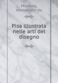 Pisa illustrata nelle arti del disegno