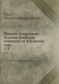 Platonis Symposium: In usum Studiosae iuventutis et Scholarum cum .. 1-2