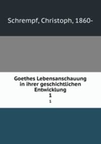 Goethes Lebensanschauung in ihrer geschichtlichen Entwicklung. 1