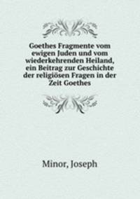 Goethes Fragmente vom ewigen Juden und vom wiederkehrenden Heiland, ein Beitrag zur Geschichte der religiosen Fragen in der Zeit Goethes