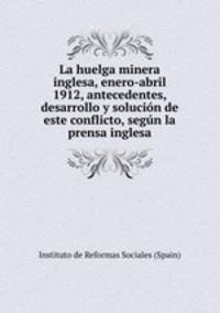 La huelga minera inglesa, enero-abril 1912, antecedentes, desarrollo y solucion de este conflicto, segun la prensa inglesa