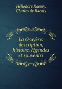 La Gruyere: description, histoire, legendes et souvenirs