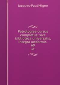 Patrologiae cursus completus: sive biblioteca universalis,integra uniformis .. 69