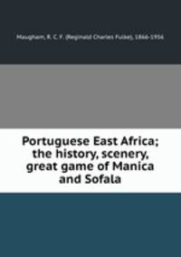 Portuguese East Africa; the history, scenery, & great game of Manica and Sofala