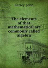 The elements of that mathematical art commonly called algebra.