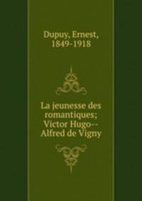 La jeunesse des romantiques; Victor Hugo--Alfred de Vigny