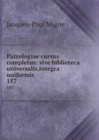 Patrologiae cursus completus: sive biblioteca universalis,integra uniformis .. 157