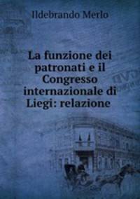 La funzione dei patronati e il Congresso internazionale di Liegi: relazione .