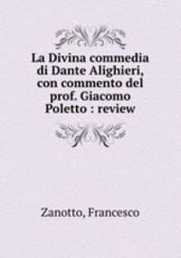 La Divina commedia di Dante Alighieri, con commento del prof. Giacomo Poletto : review