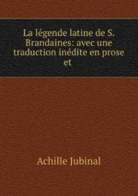 La legende latine de S. Brandaines: avec une traduction inedite en prose et .