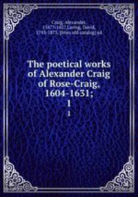 The poetical works of Alexander Craig of Rose-Craig, 1604-1631;. 1