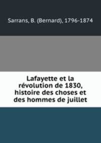 Lafayette et la revolution de 1830, histoire des choses et des hommes de juillet