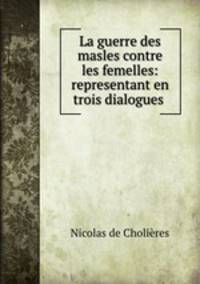 La guerre des masles contre les femelles: representant en trois dialogues .