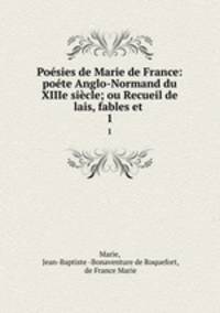 Poesies de Marie de France: poete Anglo-Normand du XIIIe siecle; ou Recueil de lais, fables et .