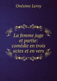 La femme juge et partie: comedie en trois actes et en vers