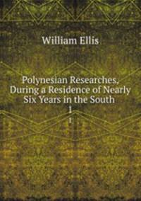 Polynesian Researches, During a Residence of Nearly Six Years in the South .. 1