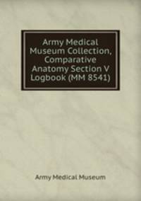 Army Medical Museum Collection, Comparative Anatomy Section V Logbook (MM 8541)