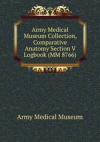 Army Medical Museum Collection, Comparative Anatomy Section V Logbook (MM 8766)