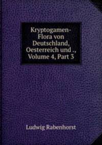 Kryptogamen-Flora von Deutschland, Oesterreich und ., Volume 4, Part 3