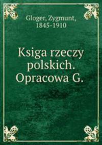 Ksiga rzeczy polskich. Opracowa G.
