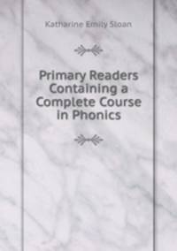 Primary Readers Containing a Complete Course in Phonics