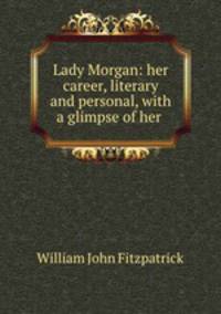Lady Morgan: her career, literary and personal, with a glimpse of her .