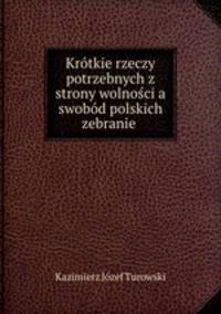 Krotkie rzeczy potrzebnych z strony wolnosci a swobod polskich zebranie .