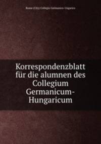 Korrespondenzblatt fur die alumnen des Collegium Germanicum-Hungaricum