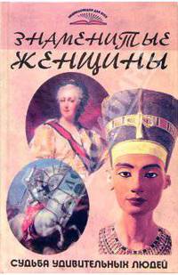 Знаменитые женщины. Судьба удивительных людей