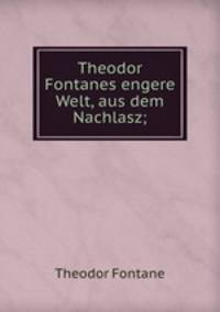 Theodor Fontanes engere Welt, aus dem Nachlasz;