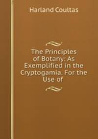 The Principles of Botany: As Exemplified in the Cryptogamia. For the Use of .