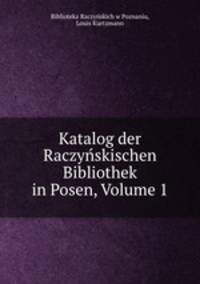 Katalog der Raczynskischen Bibliothek in Posen, Volume 1