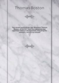 The whole works of the late Reverend Thomas Boston, of Ettrick : now first collected and reprinted without abridgement; including his memoirs, written by himself. v.3