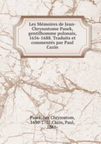 Les Memoires de Jean-Chrysostome Pasek, gentilhomme polonais, 1656-1688. Traduits et commentes par Paul Cazin
