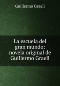 La escuela del gran mundo: novela original de Guillermo Graell