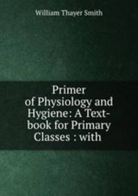 Primer of Physiology and Hygiene: A Text-book for Primary Classes : with .