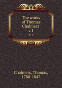 The works of Thomas Chalmers . v.1