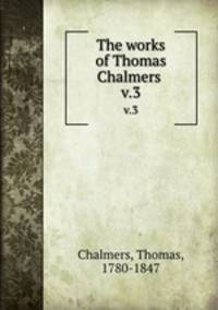 The works of Thomas Chalmers . v.3
