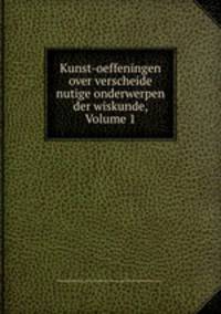 Kunst-oeffeningen over verscheide nutige onderwerpen der wiskunde, Volume 1