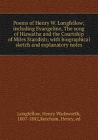 Poems of Henry W. Longfellow; including Evangeline, The song of Hiawatha and the Courtship of Miles Standish; with biographical sketch and explanatory notes