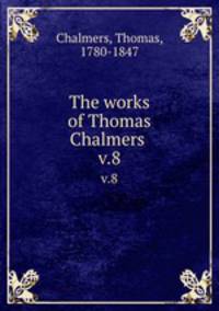 The works of Thomas Chalmers . v.8