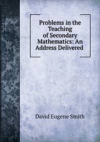 Problems in the Teaching of Secondary Mathematics: An Address Delivered .