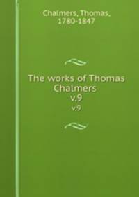 The works of Thomas Chalmers . v.9