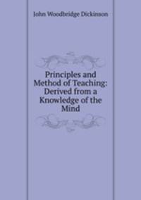 Principles and Method of Teaching: Derived from a Knowledge of the Mind