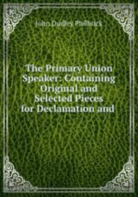 The Primary Union Speaker: Containing Original and Selected Pieces for Declamation and .