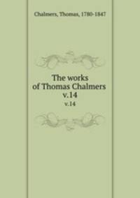 The works of Thomas Chalmers . v.14