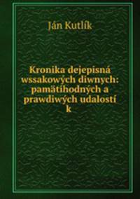 Kronika dejepisna wssakowych diwnych: pamatihodnych a prawdiwych udalosti k .