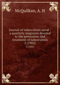 Journal of tuberculosis serial : a quarterly magazine devoted to the prevention and treatment of tuberculosis. 5 (1903)