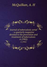 Journal of tuberculosis serial : a quarterly magazine devoted to the prevention and treatment of tuberculosis. 4 (1902)
