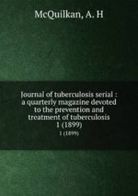 Journal of tuberculosis serial : a quarterly magazine devoted to the prevention and treatment of tuberculosis. 1 (1899)